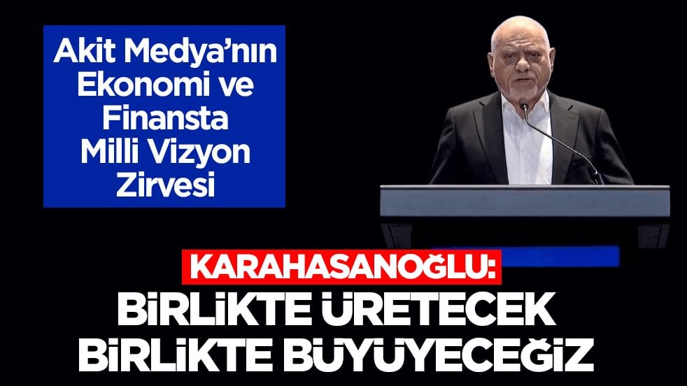 Ekonomi ve Finansta Milli Vizyon Zirvesi! Karahasanoğlu: Birlikte üretecek birlikte büyüyeceğiz