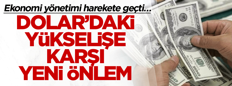 Ekonomi yönetimi harekete geçti… Dolar’daki yükselişe karşı yeni önlem