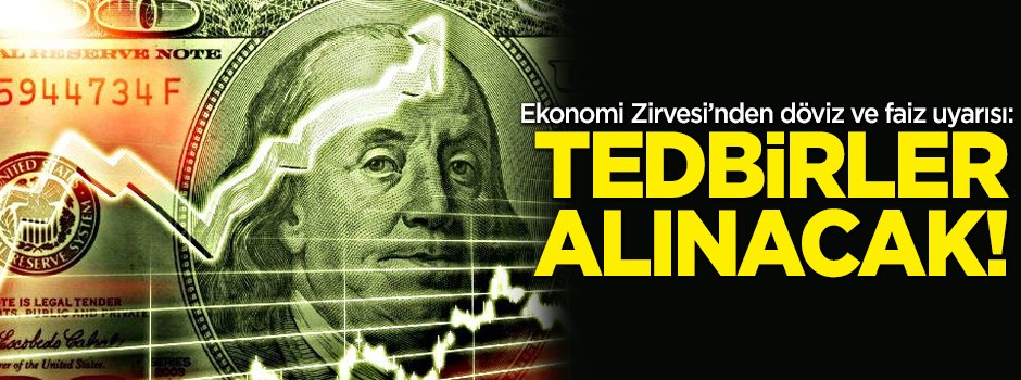 Ekonomi zirvesinden faiz ve döviz uyarısı: Tedbir alınacak!
