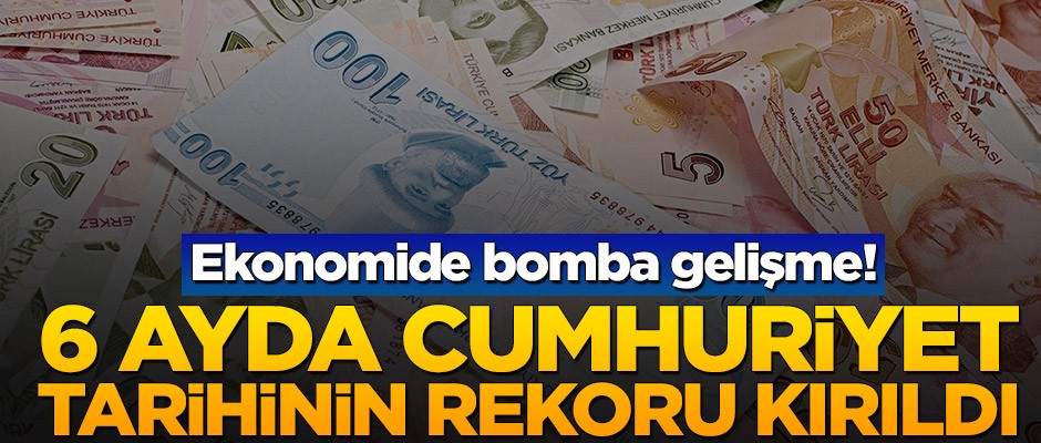Ekonomide bomba gelişme! 6 ayda Cumhuriyet tarihinin rekoru kırıldı