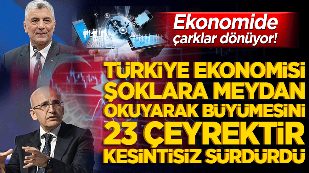 Ekonomide çarklar dönüyor! Türkiye ekonomisi şoklara meydan okuyarak büyümesini 23 çeyrektir kesintisiz sürdürdü! 