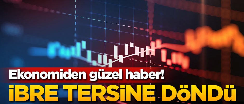 Ekonomiden iyi haber! İbre tersine döndü