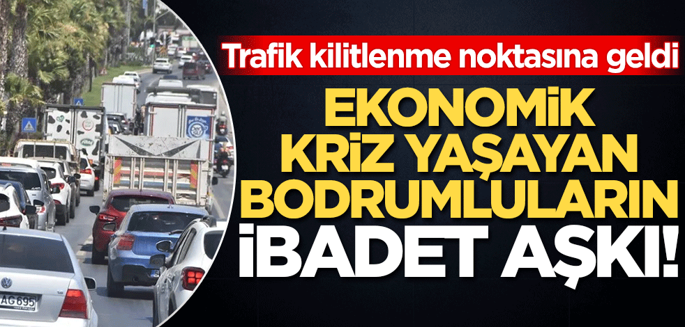 Ekonomik kriz yaşayan Bodrumlular ibadet aşkı ile yollara döküldü! Trafik kilitlenme noktasına geldi