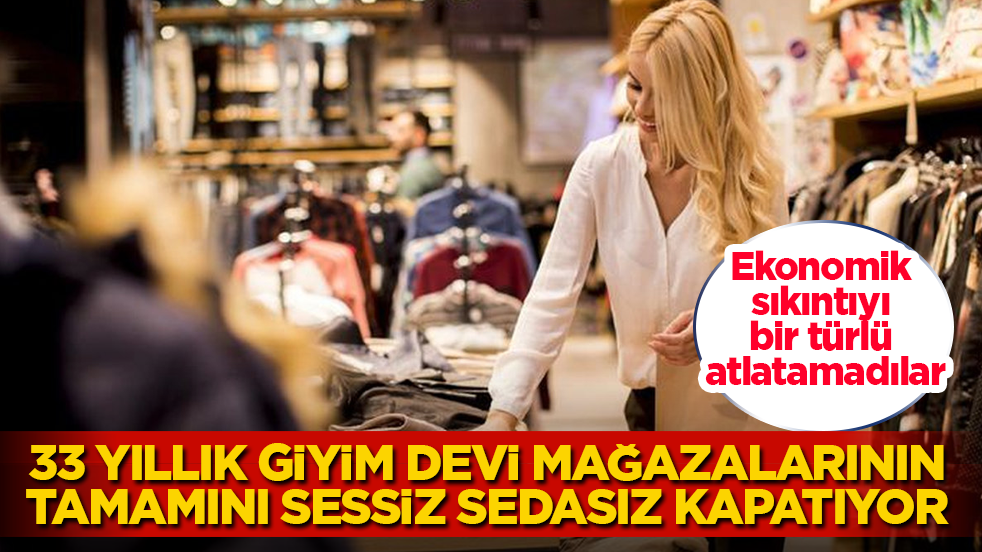 Ekonomik sıkıntıyı bir türlü atlatamadılar! 33 yıllık giyim devi mağazalarının tamamını sessiz sedasız kapatıyor 