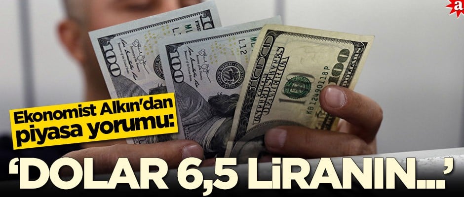Ekonomist Alkın'dan piyasa yorumu: Dolar 6,5 liranın üstüne...