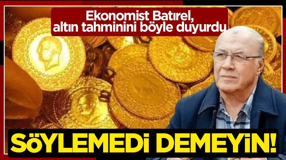 Ekonomist Batırel, altın tahminini böyle duyurdu: Söylemedi demeyin!