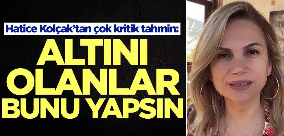 Ekonomist Hatice Kolçak'tan gram altın tahmini: Altını olanlar bunu yapsın