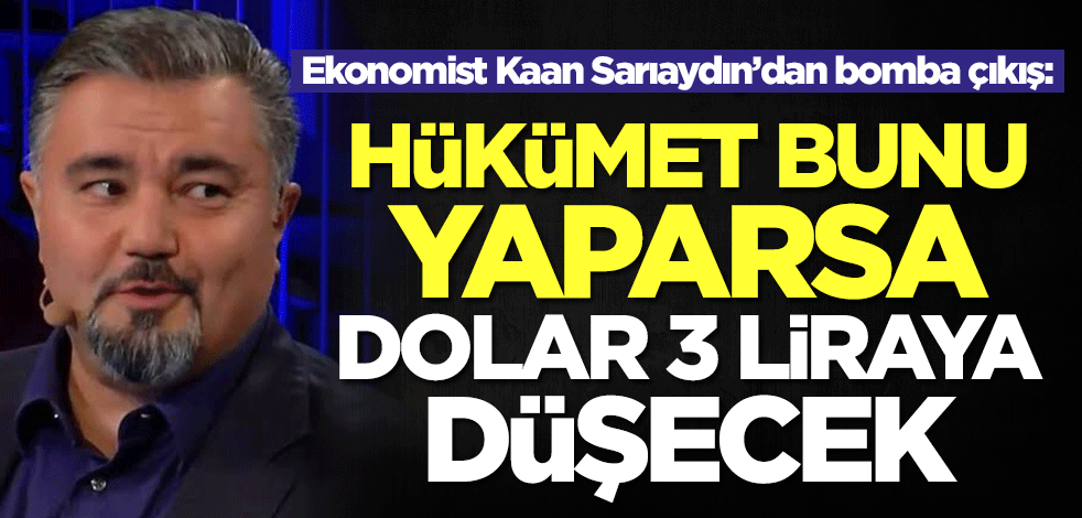 Ekonomist Kaan Sarıaydın bombayı saldı: Hükümet bunu yaparsa dolar 3 liraya düşecek