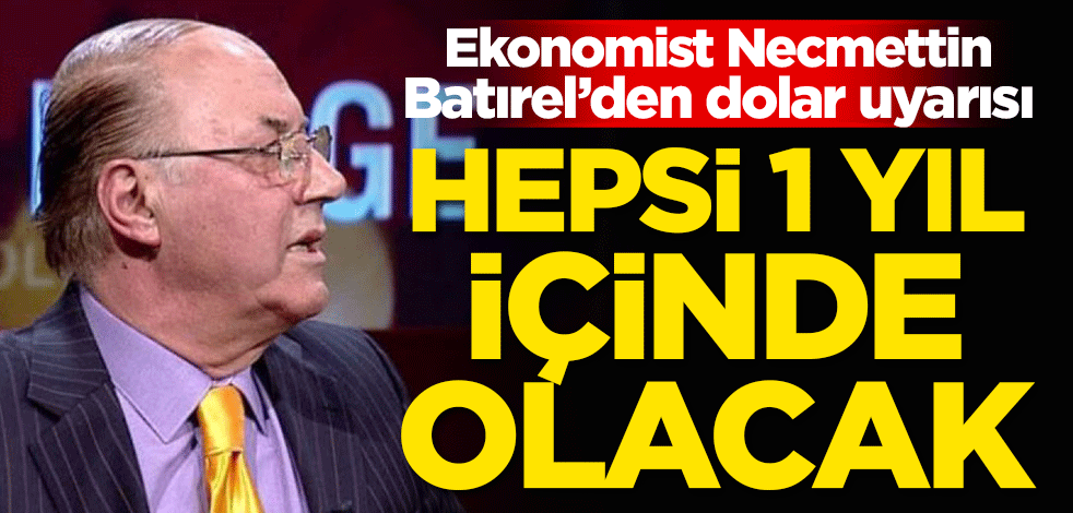 Ekonomist Necmettin Batırel'den dolar uyarısı! Hepsi 1 yıl içinde olacak