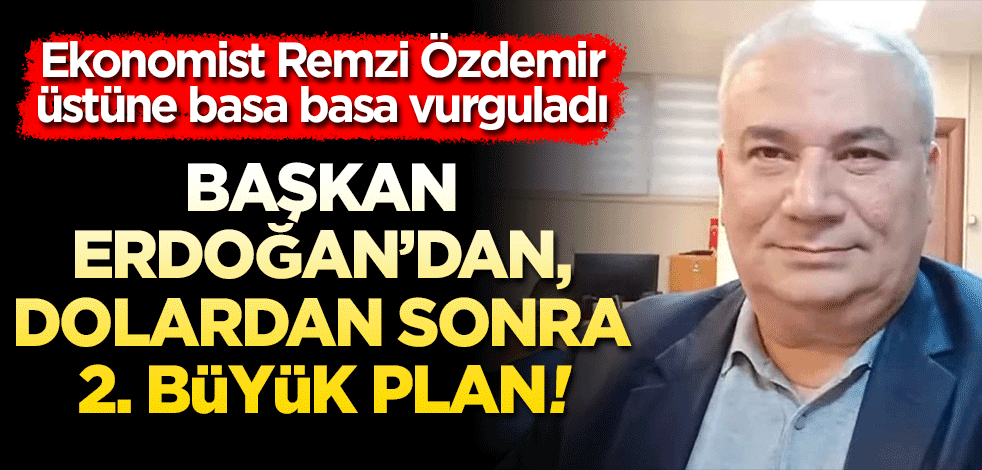 Ekonomist Remzi Özdemir açıkladı! Cumhurbaşkanı Erdoğan'dan dolardan sonra 2. büyük plan!