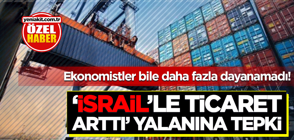Ekonomistler bile daha fazla dayanamadı! ‘İsrail’le ticaret arttı’ yalanına sert tepki