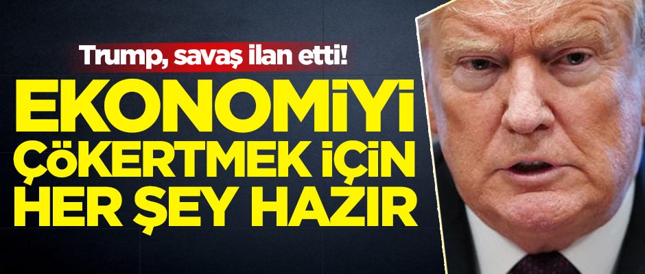 Ekonomiyi çökertmek için her şey hazır! Trump, savaş ilan etti