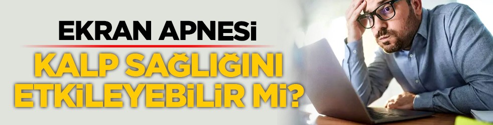 Ekran apnesi kalp sağlığını etkileyebilir mi?