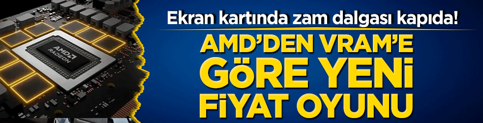 Ekran kartında zam dalgası kapıda! AMD’den VRAM’e göre yeni fiyat oyunu