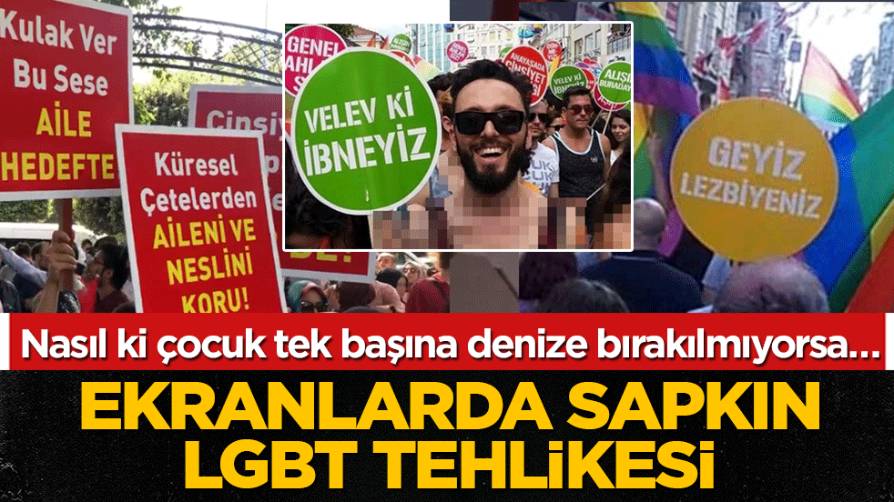 Ekranlarda sapkın LGBT tehlikesi: Nasıl ki çocuk tek başına denize bırakılmıyorsa…