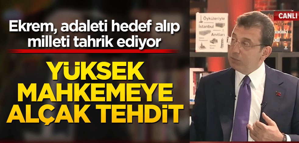 Ekrem, adaleti hedef alıp milleti tahrik ediyor Yüksek mahkemeye alçak tehdit