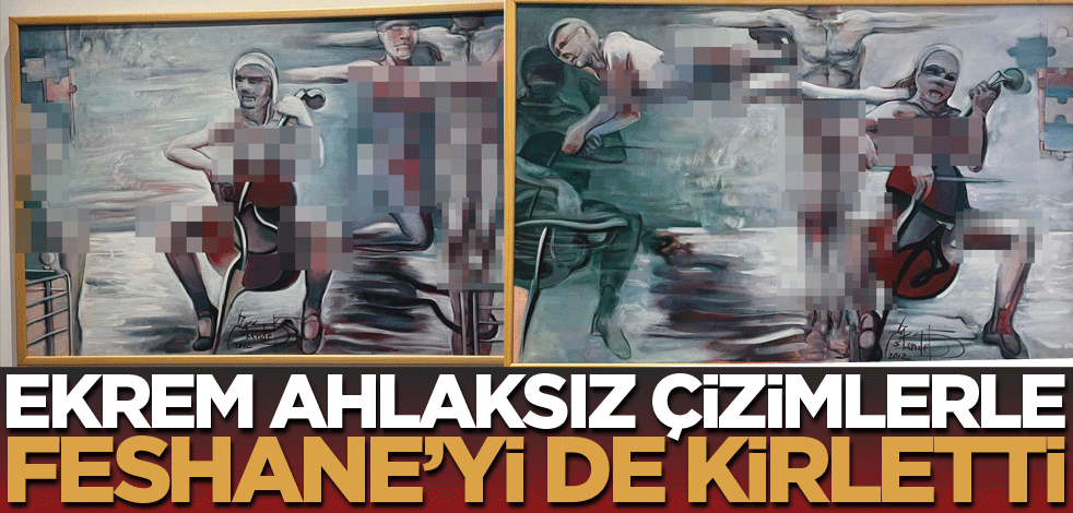 Ekrem, ahlaksız çizimlerle Feshane'yi de kirletti