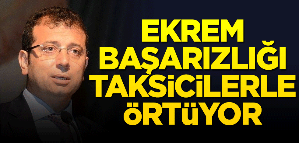 Ekrem başarısızlığını taksicilerle örtüyor