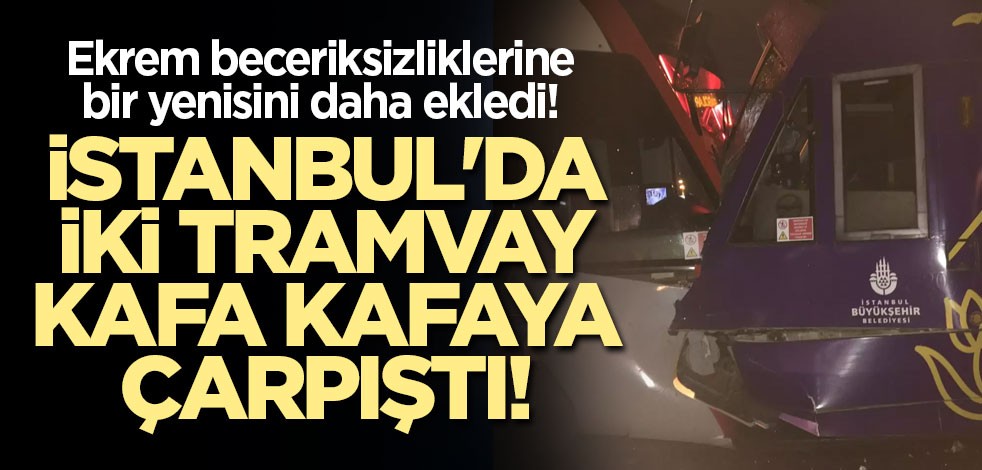 Ekrem beceriksizliklerine bir yenisini daha ekledi! İstanbul'da iki tramvay kafa kafaya çarpıştı!