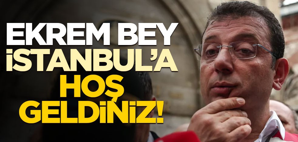 Ekrem bey, İstanbul’a hoş geldiniz!