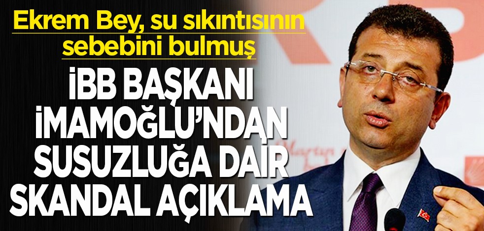 Ekrem bey, su sıkıntısının sebebini bulmuş: İBB Başkanı İmamoğlu'ndan susuzluğa dair skandal açıklama