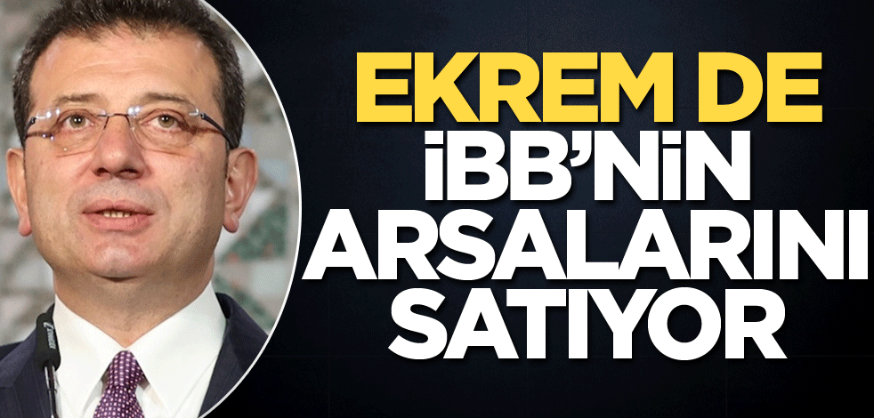 Ekrem de İBB’nin arsalarını satıyor!
