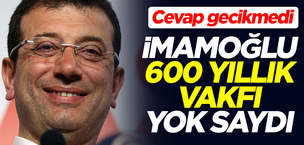 Ekrem İmamoğlu, 600 yıllık vakfı yok saydı! Cevap gecikmedi