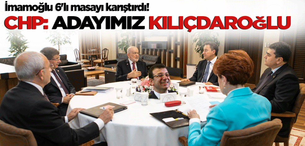 Ekrem İmamoğlu 6'lı masayı karıştırdı! CHP vazgeçmiyor Bizim adayımız Kılıçdaroğlu