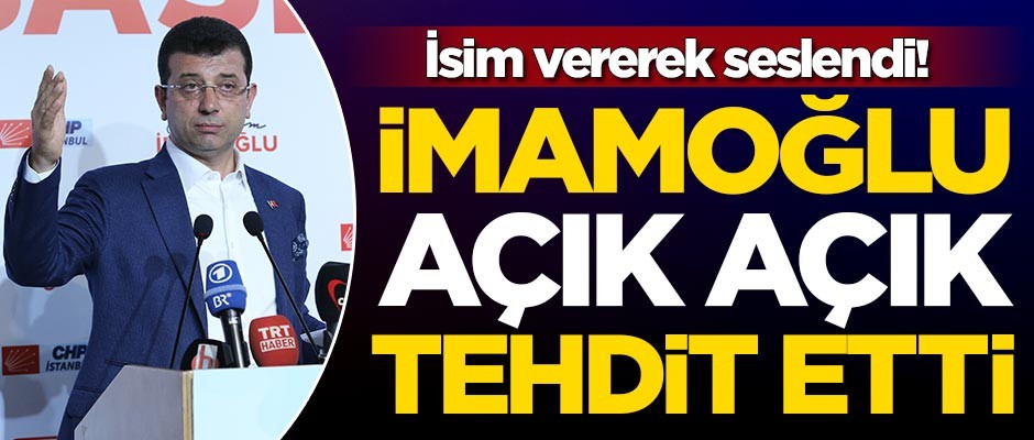Ekrem İmamoğlu açık açık tehdit etti