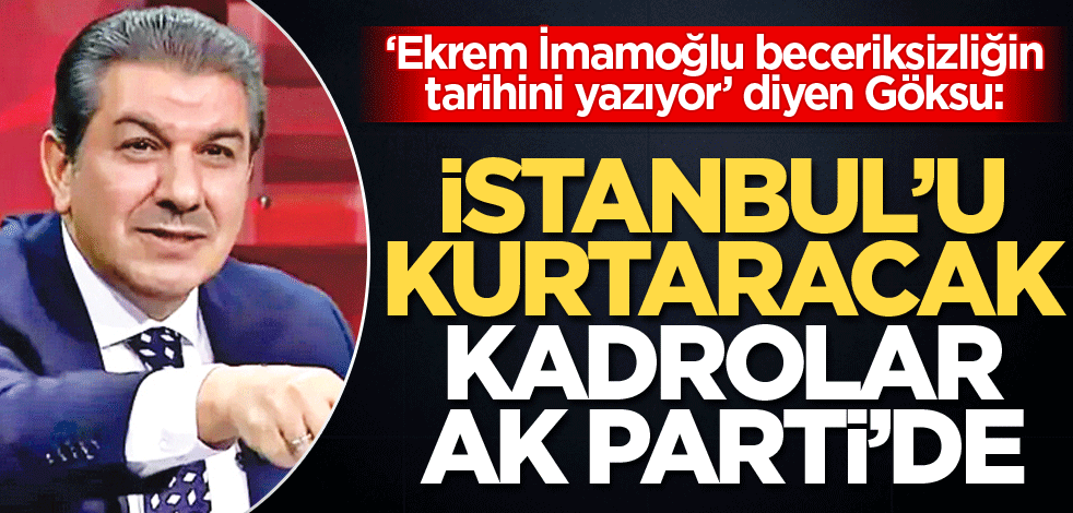 ‘Ekrem İmamoğlu beceriksizliğin tarihini yazıyor’ diyen Göksu: İstanbul'u kurtaracak kadrolar AK Parti'de