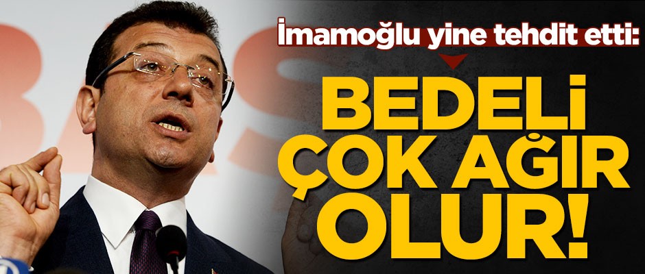 Ekrem İmamoğlu: Bedeli ağır olur