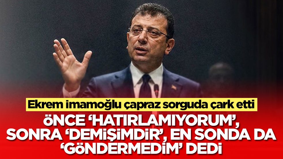 Ekrem İmamoğlu çapraz sorguda çark etti: Önce hatırlamıyorum dedi, sonra 'demişim', en sonda da 'göndermedim' dedi