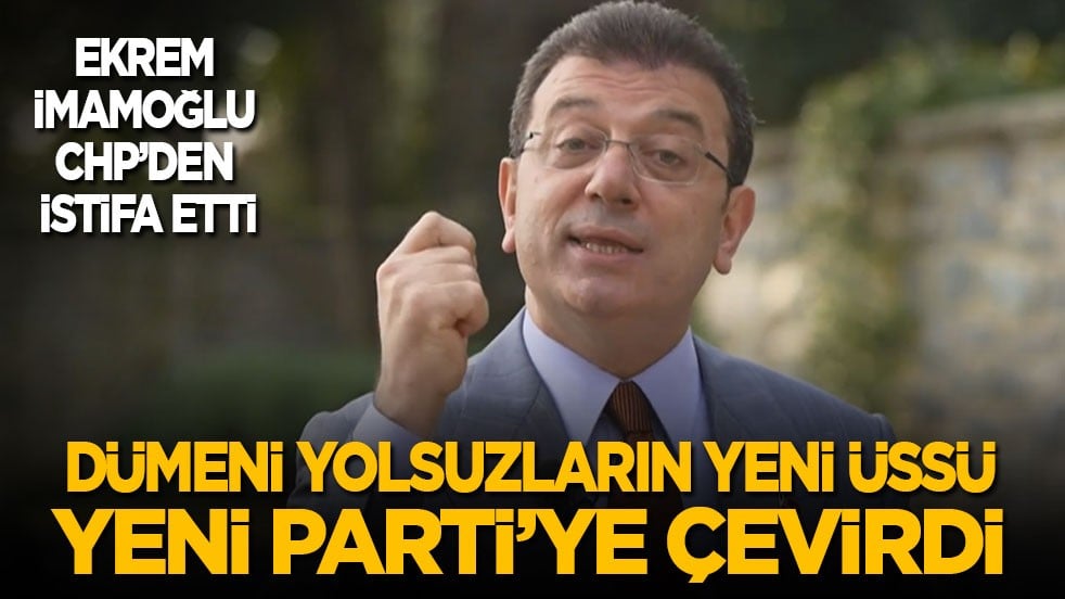 Ekrem İmamoğlu CHP'den istifa etti! Dümeni yolsuzların yeni üssü Yeni Parti'ye kırdı
