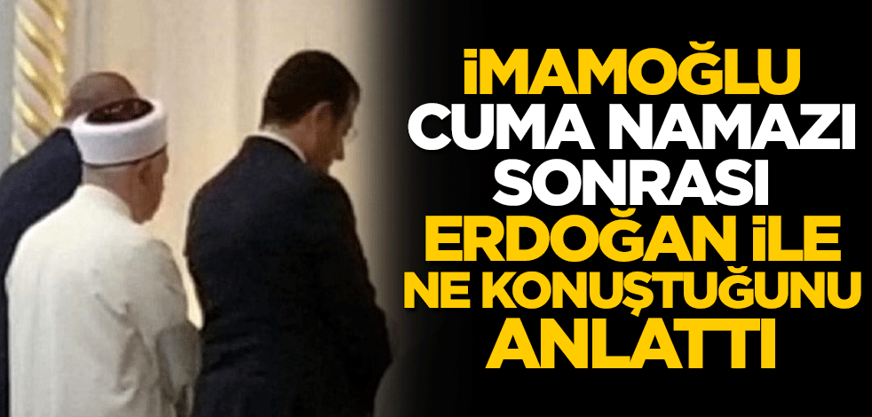 Ekrem İmamoğlu, cuma namazı çıkışında Cumhurbaşkanı Erdoğan ile ne konuştuğunu anlattı