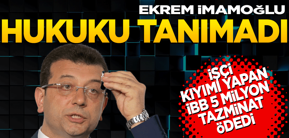 Ekrem İmamoğlu hukuku tanımadı! İşçi kıyımı yapan İBB 5 milyon tazminat ödedi