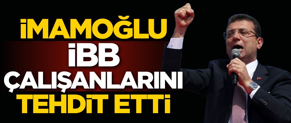Ekrem İmamoğlu, İBB çalışanlarını tehdit etti