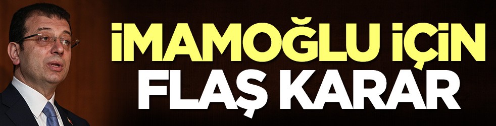 Ekrem İmamoğlu için flaş karar