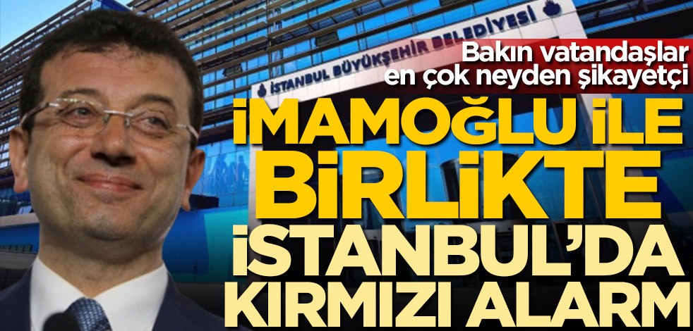 Ekrem İmamoğlu ile birlikte İstanbul'da kırmızı alarm! Bakın vatandaşlar en çok neyden şikayetçi