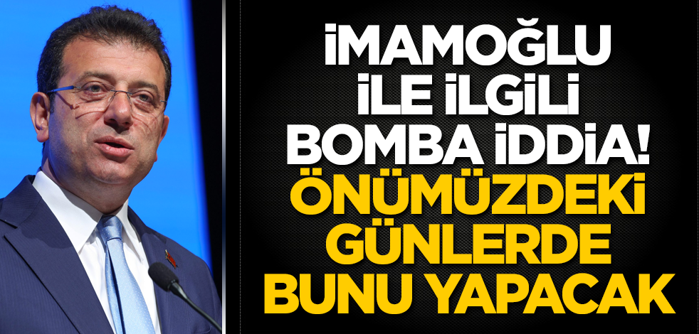 Ekrem İmamoğlu ile ilgili bomba iddia! Önümüzdeki günlerde bunu yapacak