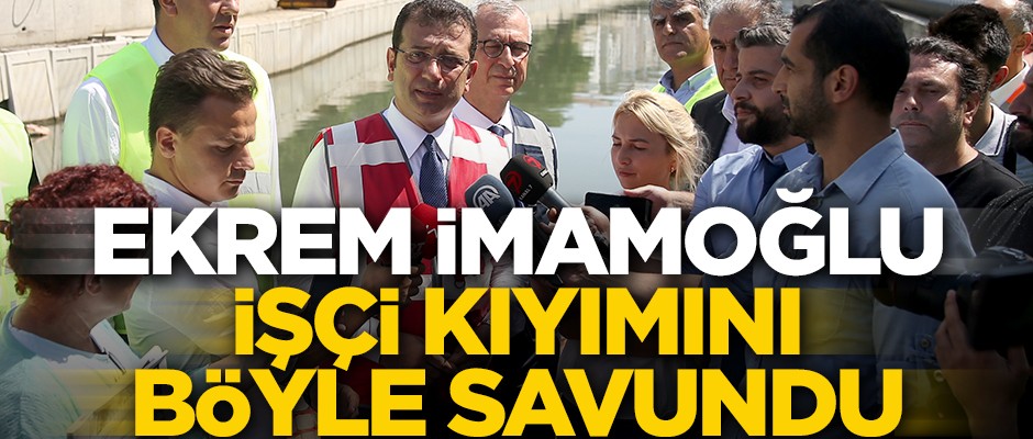 Ekrem İmamoğlu işçi kıyımını böyle savundu