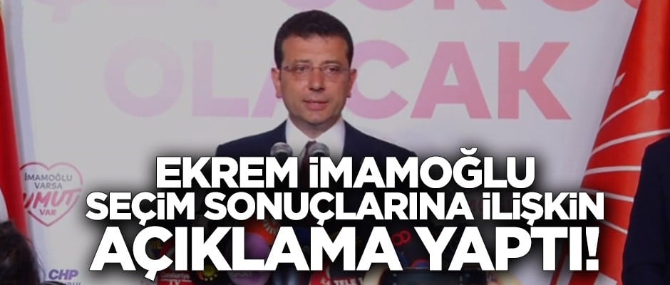 Ekrem İmamoğlu seçim sonuçlarına ilişkin açıklama yaptı!