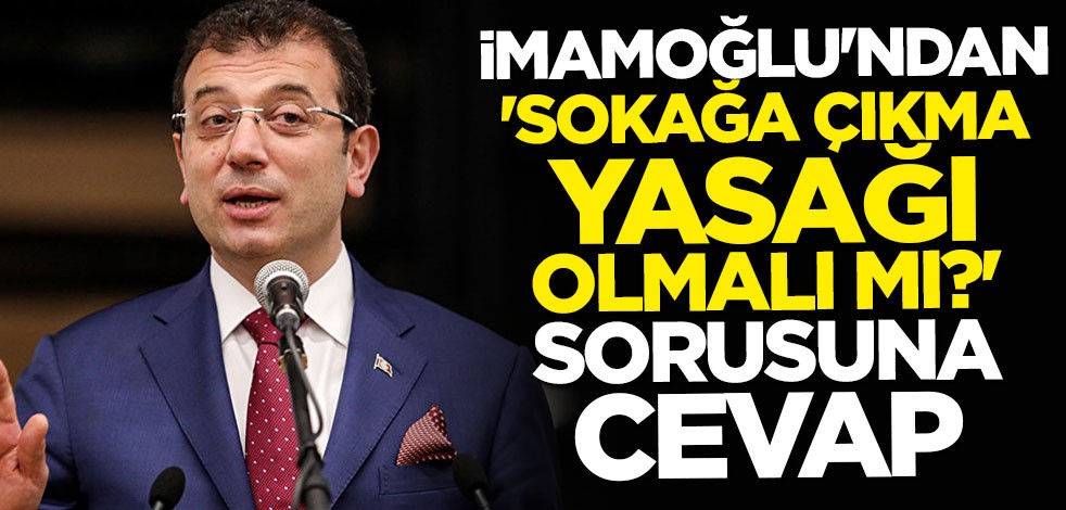 Ekrem İmamoğlu: Sokağa çıkma yasağı olmalı