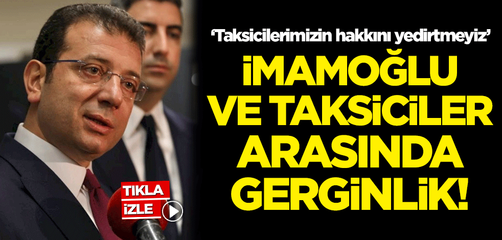 Ekrem İmamoğlu ve taksiciler arasında gerginlik! 'Taksicilerimizin hakkını yedirtmeyiz'