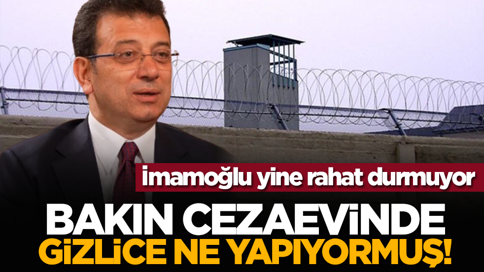 Ekrem İmamoğlu yine rahat durmuyor: Bakın cezaevinde gizlice ne yapıyormuş!
