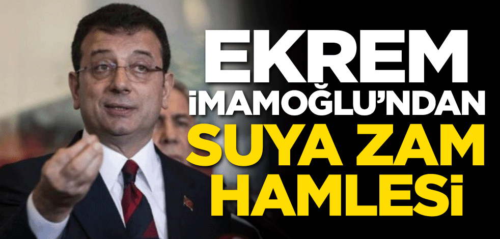 Ekrem İmamoğlu'dan İstanbul'da suya zam hamlesi!