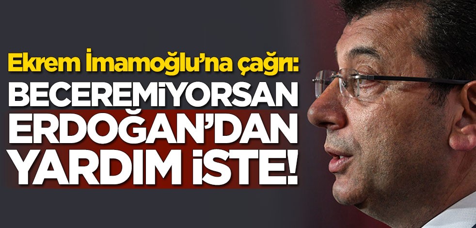 Ekrem İmamoğlu'na çağrı: Beceremiyorsan Erdoğan'dan yardım iste