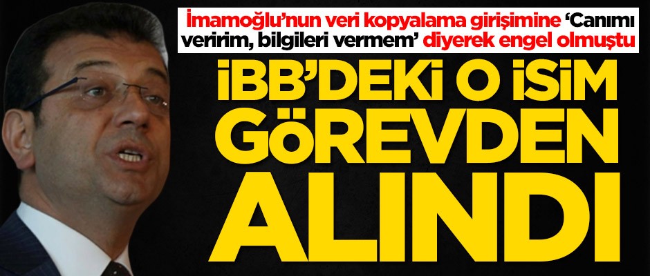 Ekrem İmamoğlu'na 'Canımı veririm, size bilgileri vermem' demişti! İBB'deki o isim görevden alındı