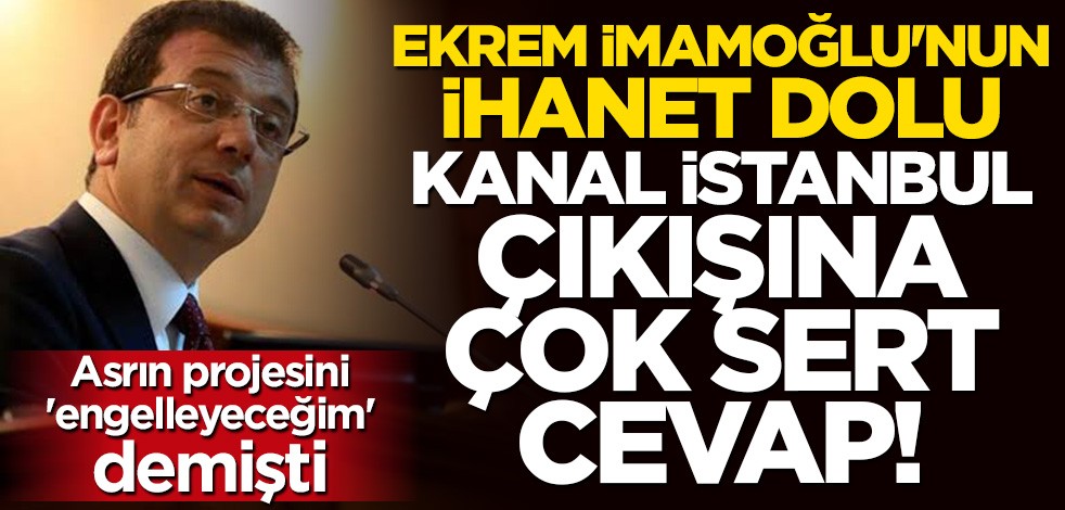 Ekrem İmamoğlu'na çok sert Kanal İstanbul cevabı