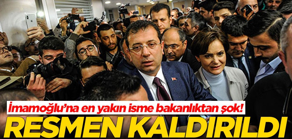 Ekrem İmamoğlu'na en yakın isme bakanlıktan şok! Resmen kaldırıldı