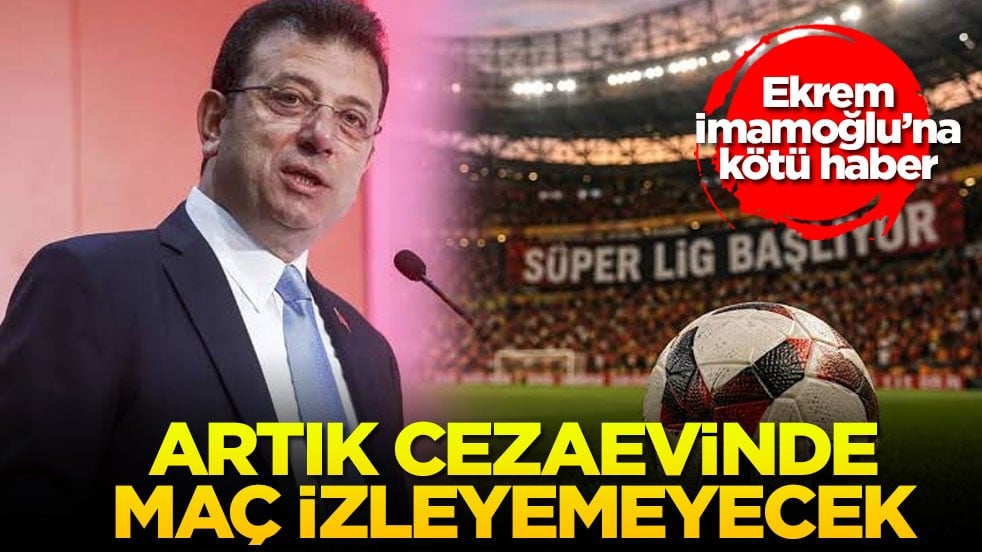 Ekrem İmamoğlu’na kötü haber! Artık cezaevinde maç izleyemeyecek!